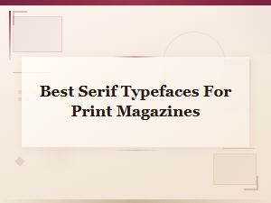 Best Serif Typefaces for Print Magazines: Top Editorial Font Picks