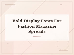 Bold Display Fonts for Stunning Fashion Magazine Spreads